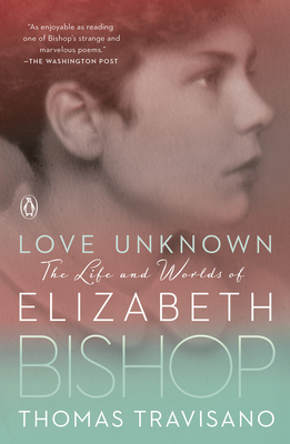 Love Unknown: The Life and Worlds of Elizabeth Bishop - Thomas Travisano