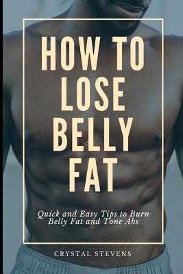 How to Lose Belly Fat: Quick and Easy Tips to Burn Belly Fat and Tone ABS - Crystal Stevens