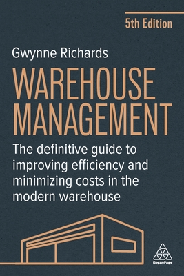 Warehouse Management: The Definitive Guide to Improving Efficiency and Minimizing Costs in the Modern Warehouse - Gwynne Richards