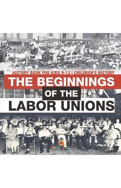 Coperta cărții 'The Beginnings of the Labor Unions: History Book for Kids 9-12 Children's History -'
