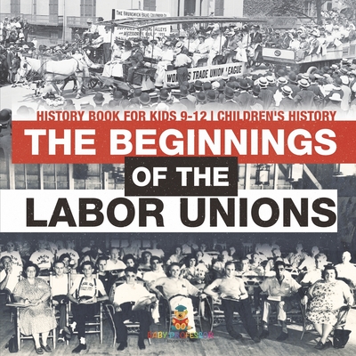 Coperta cărții 'The Beginnings of the Labor Unions: History Book for Kids 9-12 Children's History -'