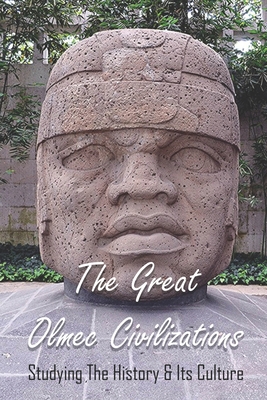 The Great Olmec Civilizations: Studying The History & Its Culture: Why Did Olmec Civilization Collapse - Tandra Mullendore