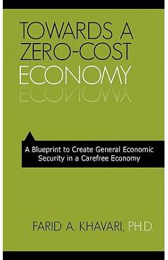 Coperta cărții 'Towards a Zero-Cost Economy: A Blueprint to Create General Economic Security in a Carefree Economy - Farid A. Khavari'