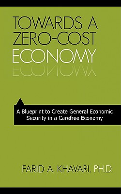 Coperta cărții 'Towards a Zero-Cost Economy: A Blueprint to Create General Economic Security in a Carefree Economy - Farid A. Khavari'