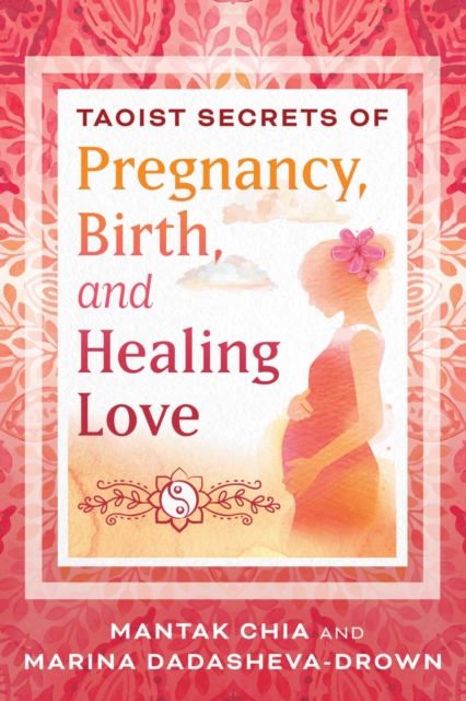 Taoist Secrets of Pregnancy, Birth, and Healing Love - Mantak Chia