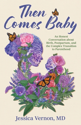 Then Comes Baby: An Honest Conversation about Birth, Postpartum, and the Complex Transition to Parenthood - Jessica Vernon