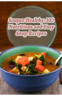 Coperta cărții 'Souper Healthy: 102 Nutritious and Easy Soup Recipes - De Gourmet Goodies'