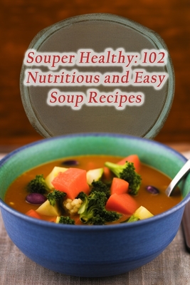 Coperta cărții 'Souper Healthy: 102 Nutritious and Easy Soup Recipes - De Gourmet Goodies'