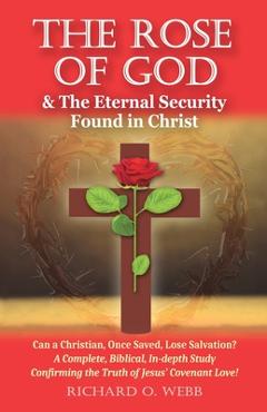Coperta cărții 'The Rose of God & The Eternal Security Found in Christ: Can a Christian, Once Saved, Lose Salvation? A Complete,'