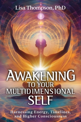 Awakening to Your Multidimensional Self: Harnessing Energy, Timelines, and Higher Consciousness - Lisa Thompson