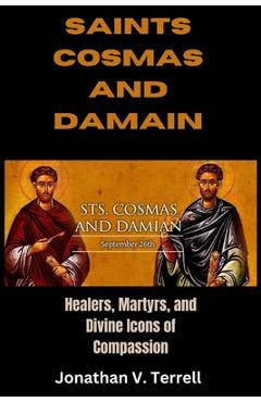 Poza produsului Saints Cosmas and Damian: Healers, Martyrs, and Divine Icons of Compassion - Jonathan V. Terrell