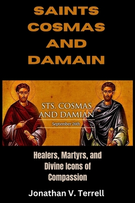 Saints Cosmas and Damian: Healers, Martyrs, and Divine Icons of Compassion - Jonathan V. Terrell