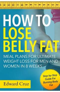 Coperta cărții 'How to Lose Belly Fat: Meal Plans for Ultimate Weight Loss for Men and Women in 8 Weeks: Step-by-Step Guide For Burning'