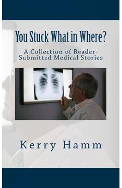 Poza produsului You Stuck What in Where?: A Collection of Reader-Submitted Medical Stories - Kerry Hamm