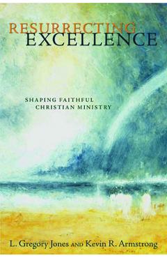 Coperta cărții 'Resurrecting Excellence: Shaping Faithful Christian Ministry - L. Gregory Jones'