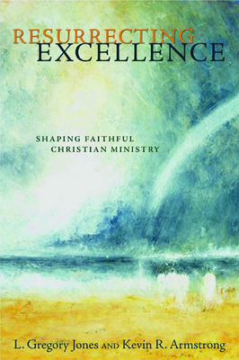 Coperta cărții 'Resurrecting Excellence: Shaping Faithful Christian Ministry - L. Gregory Jones'