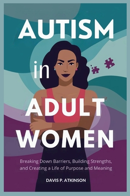 Autism in Adult Women: Breaking Down Barriers, Building Strengths, and Creating a Life of Purpose and Meaning - Davis P. Atkinson