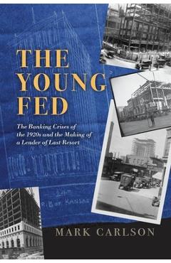 Poza produsului The Young Fed: The Banking Crises of the 1920s and the Making of a Lender of Last Resort - Mark Carlson