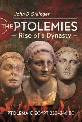 Coperta cărții 'The Ptolemies, Rise of a Dynasty: Ptolemaic Egypt 330-246 BC - John D. Grainger'