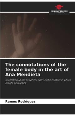 Poza produsului The connotations of the female body in the art of Ana Mendieta - Ramos Rodriguez