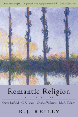 Romantic Religion: A Study of Owen Barfield, C.S. Lewis, Charles Williams, and J.R.R. Tolkien - R. J. Reilly