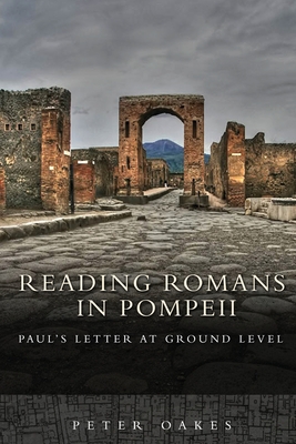 Reading Romans in Pompeii: Paul's Letter at Ground Level - Peter Oakes