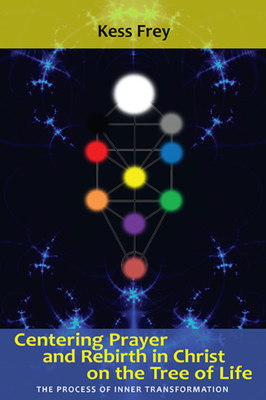 Centering Prayer and Rebirth in Christ on the Tree of Life: The Process of Inner Transformation - Kess Frey