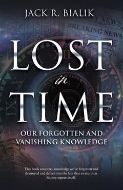 Poza produsului Lost in Time: Our Forgotten and Vanishing Knowledge - Jack R. Bialik