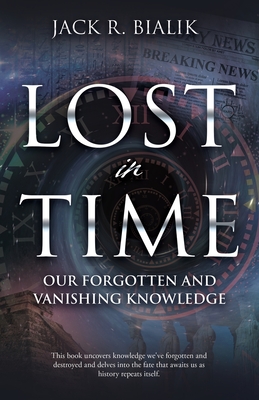 Lost in Time: Our Forgotten and Vanishing Knowledge - Jack R. Bialik