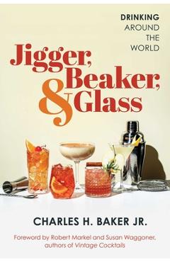 Coperta cărții 'Jigger, Beaker, & Glass: Drinking Around the World - Charles H. Baker'