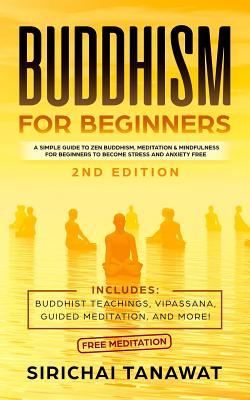 Buddhism for Beginners: : A simple guide to Zen Buddhism, Meditation & Mindfulness for Beginners to become stress and anxiety free.(Includes: - Sirichai Tanawat