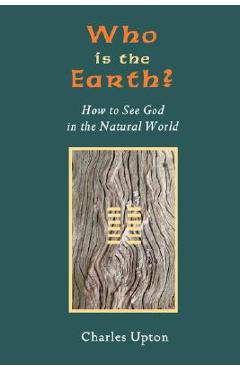 Coperta cărții 'Who Is the Earth? How to See God in the Natural World - Charles Upton'