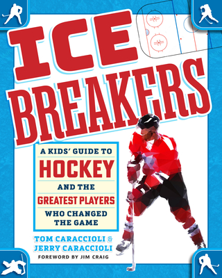 Ice Breakers: A Kids' Guide to Hockey and the Greatest Players Who Changed the Game - Tom Caraccioli