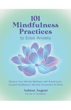 Poza produsului 101 Mindfulness Practices to Ease Anxiety: Restore Your Mental Wellness with Breathwork, Guided Meditation, Mindful Movement & More - Ashton August