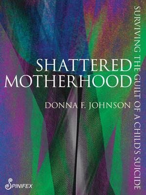 Shattered Motherhood: Surviving the Guilt of a Child's Suicide - Donna Frances Johnson
