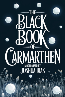 The Black Book of Carmarthen: Ancient Welsh Poems, Arthurian Legends, and Celtic Mythology from Medieval Wales (English Modernized Version) - Joshua Dias