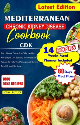 Mediterranean Chronic Kidney Disease Cookbook: The Ultimate Guide For CKD, Healthy And Simple Low Sodium, And Potassium Recipes To Help You Manage And - Leona Butler