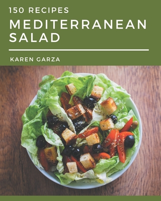 150 Mediterranean Salad Recipes: Everything You Need in One Mediterranean Salad Cookbook! - Karen Garza