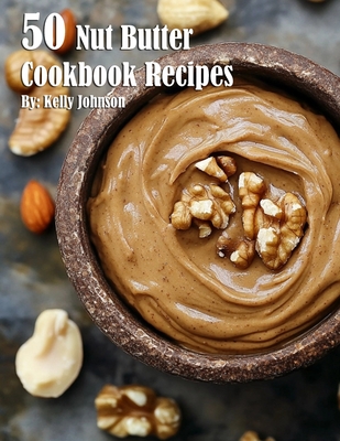 50 Nut Butter Cookbook Recipes - Kelly Johnson