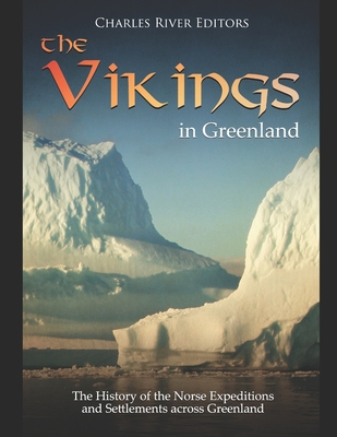 The Vikings in Greenland: The History of the Norse Expeditions and Settlements across Greenland -