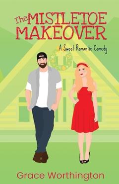 Coperta cărții 'The Mistletoe Makeover: A Sweet Romantic Comedy - Grace Worthington'