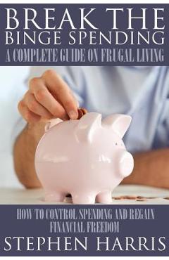 Coperta cărții 'Break the Binge Spending: A Complete Guide on Frugal Living - Stephen Harris'