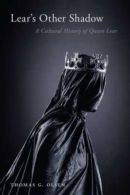 Lear's Other Shadow: A Cultural History of Queen Lear - Thomas G. Olsen