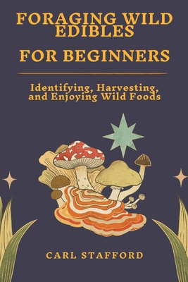Coperta cărții 'Foraging Wild Edibles for Beginners: Identifying, Harvesting, and Enjoying Wild Foods - Carl Stafford'