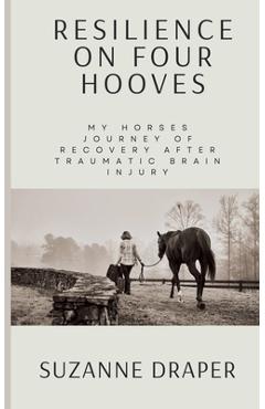 Coperta cărții 'Resilience on Four Hooves: My Horses Journey of Recovery After Traumatic Brain Injury - Suzanne Draper'