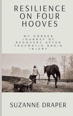 Coperta cărții 'Resilience on Four Hooves: My Horses Journey of Recovery After Traumatic Brain Injury - Suzanne Draper'