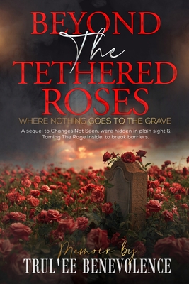 Beyond The Tethered Roses: Where Nothing Goes To The Grave - Trul'ee Benevolence