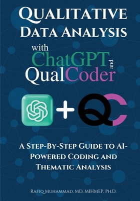 Qualitative Data Analysis With Chatgpt And Qualcoder: A Step-By-Step Guide To AI-Powered Coding And Thematic Analysis - Rafiq Muhammad