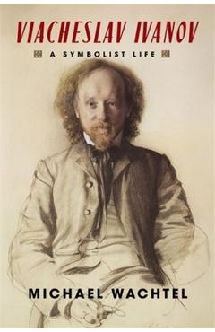 Poza produsului Viacheslav Ivanov: A Symbolist Life - Michael Wachtel