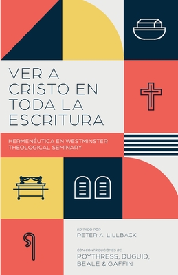 Ver a Cristo en toda la Escritura: Hermenéutica en el Westminster Theological Seminary - Peter A. Lillback